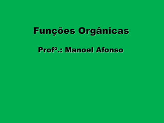 Profo
.: Manoel Afonso
Funções Orgânicas
 