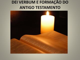 DEI VERBUM E FORMAÇÃO DO
ANTIGO TESTAMENTO
 