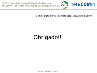 CEUT – Centro de Ensino Uniﬁcado de Teresina 
ERECOMPI – Encontro Regional de Computação do Piauí

E-mail para contato: marlluslustosa@gmail.com

Obrigado!!

Marllus de Melo Lustosa

 