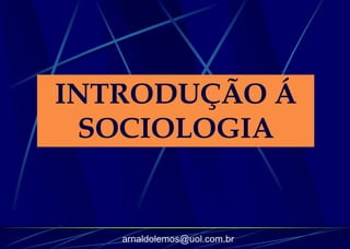 INTRODUÇÃO Á
 SOCIOLOGIA


   arnaldolemos@uol.com.br
 