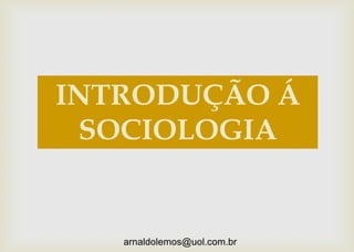 arnaldolemos@uol.com.br
INTRODUÇÃO Á
SOCIOLOGIA
 