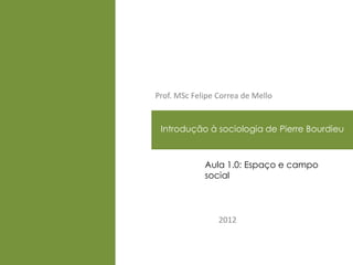 Prof. MSc Felipe Correa de Mello


 Introdução à sociologia de Pierre Bourdieu
  PLANO DE MARKETING

             Aula 1.0: Espaço e campo
             social




                 2012
 