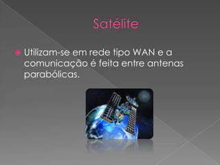    Utilizam-se em rede tipo WAN e a
    comunicação é feita entre antenas
    parabólicas.
 