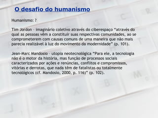 O desafio do humanismo Humanismo: ?  Tim Jordon – imaginário coletivo através do ciberespaço “através do qual as pessoas v...