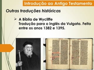 Introdução ao Antigo Testamento
Outras traduções históricas
 A Bíblia de Wycliffe
Tradução para o inglês da Vulgata. Feita
entre os anos 1382 e 1395.
 