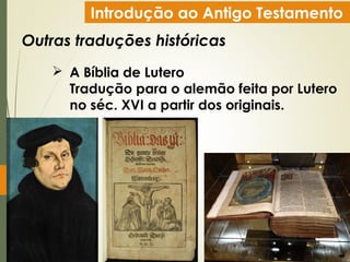 Introdução ao Antigo Testamento
Outras traduções históricas
 A Bíblia de Lutero
Tradução para o alemão feita por Lutero
no séc. XVI a partir dos originais.
 