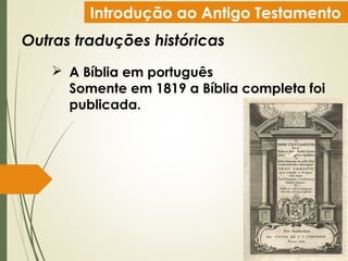Introdução ao Antigo Testamento
Outras traduções históricas
 A Bíblia em português
Somente em 1819 a Bíblia completa foi
publicada.
 
