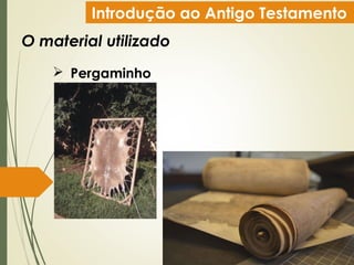 Introdução ao Antigo Testamento
O material utilizado
 Pergaminho
 
