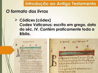 Introdução ao Antigo Testamento
O formato dos livros
 Códices (códex)
Codex Vaticanus: escrito em grego, data
do séc. IV. Contém praticamente toda a
Bíblia.
 