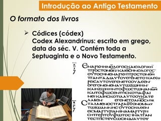 Introdução ao Antigo Testamento
O formato dos livros
 Códices (códex)
Codex Alexandrinus: escrito em grego,
data do séc. V. Contém toda a
Septuaginta e o Novo Testamento.
 