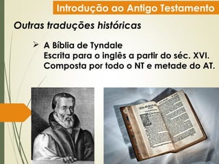 Introdução ao Antigo Testamento
Outras traduções históricas
 A Bíblia de Tyndale
Escrita para o inglês a partir do séc. XVI.
Composta por todo o NT e metade do AT.
 
