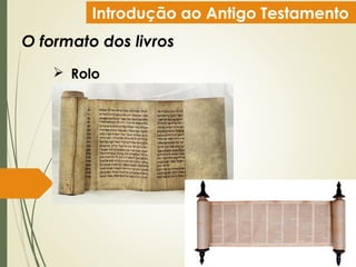 Introdução ao Antigo Testamento
O formato dos livros
 Rolo
 
