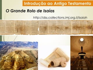 Introdução ao Antigo Testamento
O Grande Rolo de Isaías
http://dss.collections.imj.org.il/isaiah
 