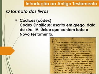 Introdução ao Antigo Testamento
O formato dos livros
 Códices (códex)
Codex Sinaiticus: escrito em grego, data
do séc. IV. Único que contém todo o
Novo Testamento.
 