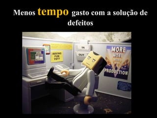 Menos  tempo   gasto com a solução de defeitos 