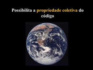 Possibilita a  propriedade coletiva  do código 