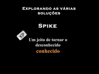 Spike Um jeito de tornar o desconhecido  conhecido XP Explorando as várias soluções 