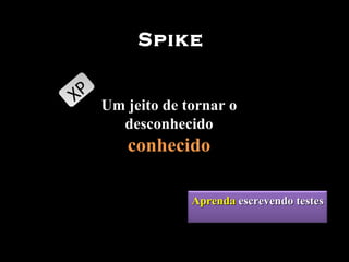 Spike Um jeito de tornar o desconhecido  conhecido XP Aprenda  escrevendo testes 