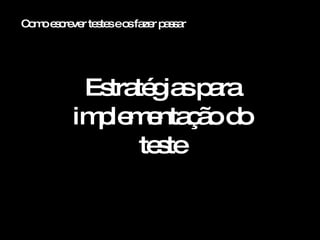 Como escrever testes e os fazer passar Estratégias para implementação do teste 