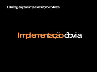 Estratégias para implementação do teste Implementação  óbvia 