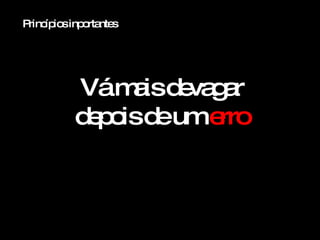 Princípios inportantes Vá mais devagar depois de um  erro 