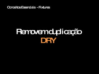 Conceitos Essenciais  - Fixtures Removem duplicação DRY 