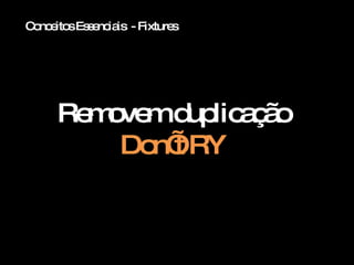 Conceitos Essenciais  - Fixtures Removem duplicação Don’t RY 