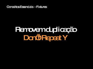 Conceitos Essenciais  - Fixtures Removem duplicação Don’t Repeat Y 