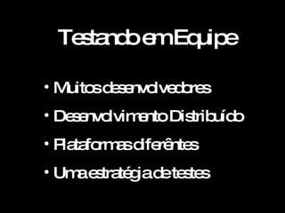 Testando em Equipe Muitos desenvolvedores Desenvolvimento Distribuído Plataformas diferêntes Uma estratégia de testes 