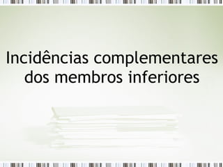 Incidências complementares
dos membros inferiores
 