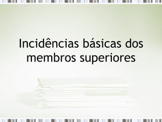 Incidências básicas dos
membros superiores
 