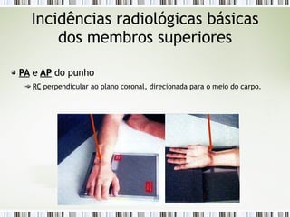 Incidências radiológicas básicas
dos membros superiores
PA
PA e
e AP
AP do punho
RC
RC perpendicular ao plano coronal, direcionada para o meio do carpo.
 