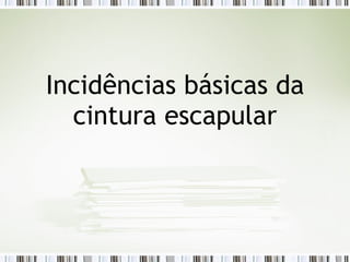 Incidências básicas da
cintura escapular
 