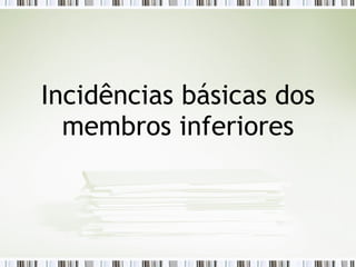 Incidências básicas dos
membros inferiores
 