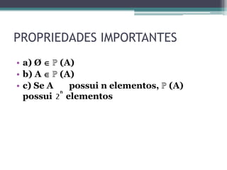 PROPRIEDADES IMPORTANTES
• a) Ø  ℙ (A)
• b) A  ℙ (A)
• c) Se A possui n elementos, ℙ (A)
possui elementos
 