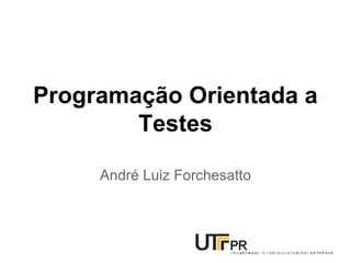Programação Orientada a
Testes
André Luiz Forchesatto
 