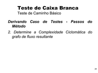 28
Derivando Caso de Testes - Passos do
Método
2. Determine a Complexidade Ciclomática do
grafo de fluxo resultante
Teste de Caixa Branca
Teste de Caminho Básico
 