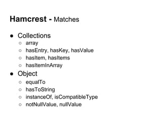 Hamcrest - Matches
● Collections
○ array
○ hasEntry, hasKey, hasValue
○ hasItem, hasItems
○ hasItemInArray
● Object
○ equalTo
○ hasToString
○ instanceOf, isCompatibleType
○ notNullValue, nullValue
 