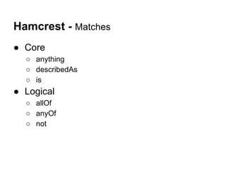 Hamcrest - Matches
● Core
○ anything
○ describedAs
○ is
● Logical
○ allOf
○ anyOf
○ not
 