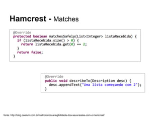 Hamcrest - Matches
fonte: http://blog.caelum.com.br/melhorando-a-legibilidade-dos-seus-testes-com-o-hamcrest/
 