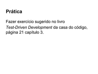 Prática
Fazer exercício sugerido no livro
Test-Driven Development da casa do código,
página 21 capítulo 3.
 