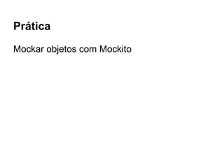 Prática
Mockar objetos com Mockito
 
