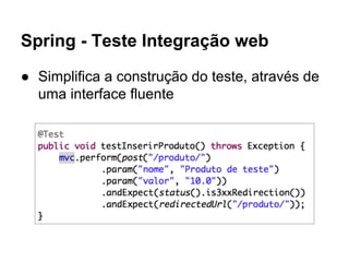 Spring - Teste Integração web
● Simplifica a construção do teste, através de
uma interface fluente
 