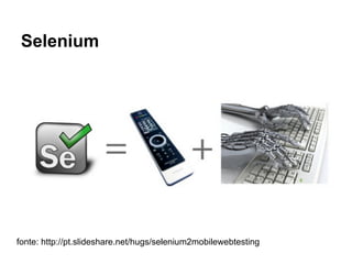Selenium
fonte: http://pt.slideshare.net/hugs/selenium2mobilewebtesting
 