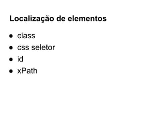 Localização de elementos
● class
● css seletor
● id
● xPath
 