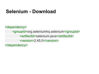 Selenium - Download
<dependency>
<groupId>org.seleniumhq.selenium</groupId>
<artifactId>selenium-java</artifactId>
<version>2.45.0</version>
</dependency>
 