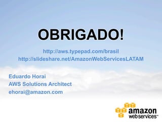 OBRIGADO!
              http://aws.typepad.com/brasil
   http://slideshare.net/AmazonWebServicesLATAM


Eduardo Horai
AWS Solutions Architect
ehorai@amazon.com
 