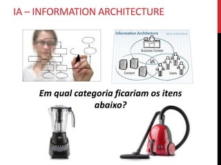 IA – INFORMATION ARCHITECTURE
O QUE É?


    Arquitetura de Informação é
      tornar o complexo claro.
          WURMAN (1997)
 