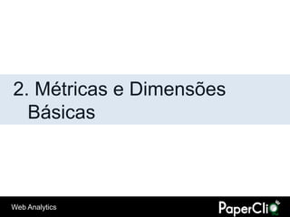 2. Métricas e Dimensões
  Básicas



Web Analytics
 
