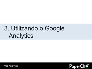 3. Utilizando o Google
  Analytics



Web Analytics
 
